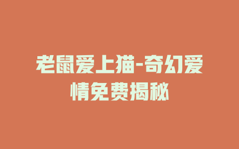 老鼠爱上猫-奇幻爱情免费揭秘