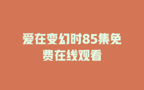 爱在变幻时85集免费在线观看