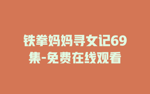 铁拳妈妈寻女记69集-免费在线观看