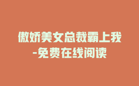 傲娇美女总裁霸上我-免费在线阅读