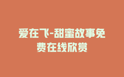 爱在飞-甜蜜故事免费在线欣赏