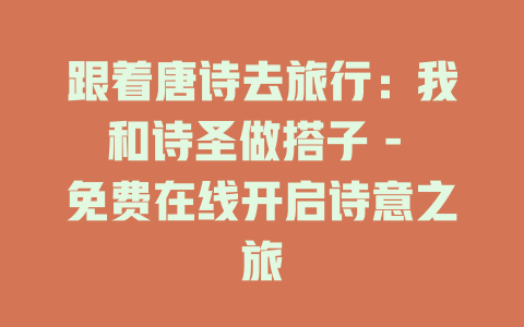跟着唐诗去旅行：我和诗圣做搭子 - 免费在线开启诗意之旅