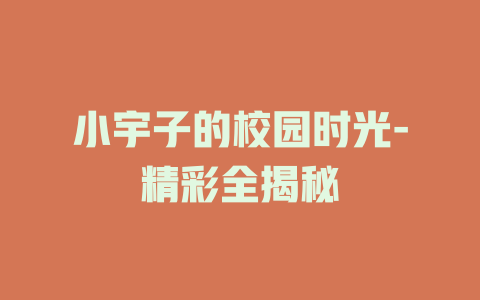 小宇子的校园时光-精彩全揭秘
