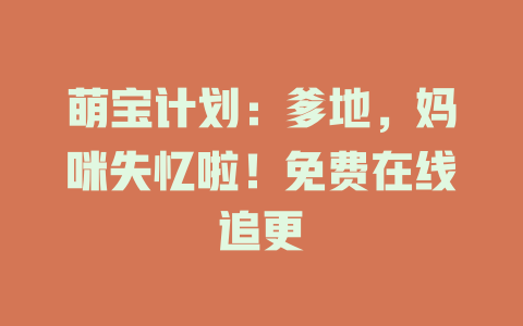 萌宝计划：爹地，妈咪失忆啦！免费在线追更