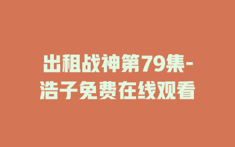 出租战神第79集-浩子免费在线观看