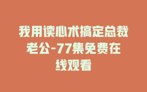 我用读心术搞定总裁老公-77集免费在线观看