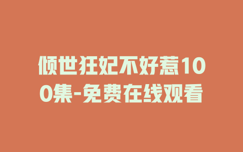 倾世狂妃不好惹100集-免费在线观看