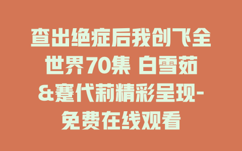 查出绝症后我创飞全世界70集 白雪茹&蹇代莉精彩呈现-免费在线观看