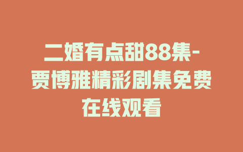 二婚有点甜88集-贾博雅精彩剧集免费在线观看