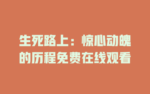 生死路上：惊心动魄的历程免费在线观看