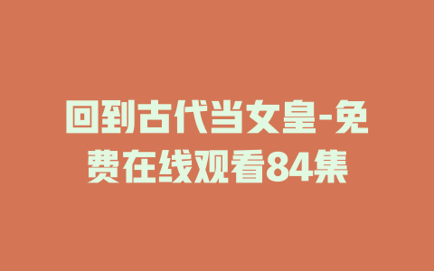 回到古代当女皇-免费在线观看84集