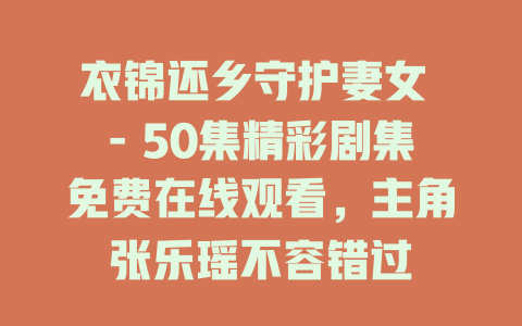 衣锦还乡守护妻女 - 50集精彩剧集免费在线观看，主角张乐瑶不容错过