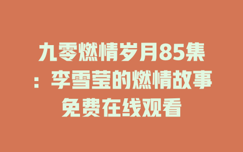 九零燃情岁月85集：李雪莹的燃情故事免费在线观看