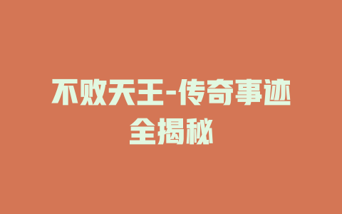 不败天王-传奇事迹全揭秘