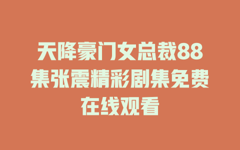 天降豪门女总裁88集张震精彩剧集免费在线观看