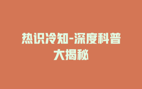 热识冷知-深度科普大揭秘