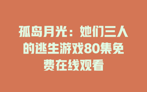 孤岛月光：她们三人的逃生游戏80集免费在线观看