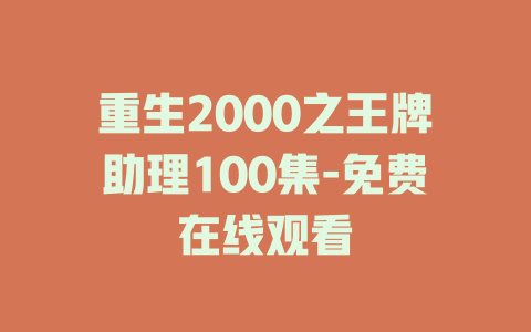 重生2000之王牌助理100集-免费在线观看