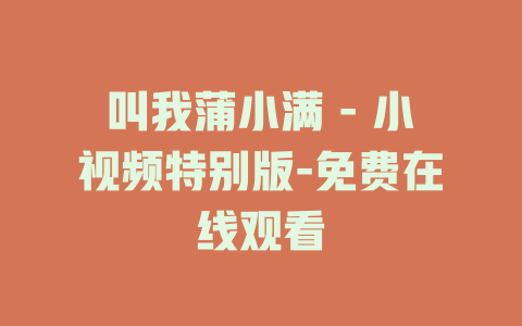叫我蒲小满 - 小视频特别版-免费在线观看