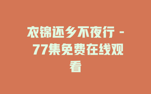 衣锦还乡不夜行 - 77集免费在线观看