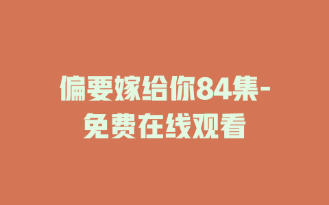 偏要嫁给你84集-免费在线观看