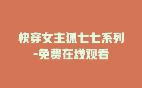 快穿女主狐七七系列-免费在线观看
