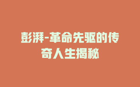 彭湃-革命先驱的传奇人生揭秘