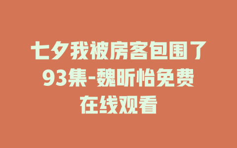 七夕我被房客包围了93集-魏昕怡免费在线观看