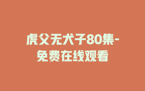 虎父无犬子80集-免费在线观看