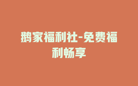 鹅家福利社-免费福利畅享