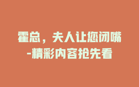 霍总，夫人让您闭嘴-精彩内容抢先看