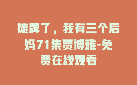 摊牌了，我有三个后妈71集贾博雅-免费在线观看