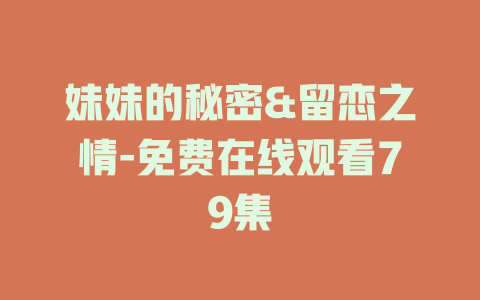 妹妹的秘密&留恋之情-免费在线观看79集