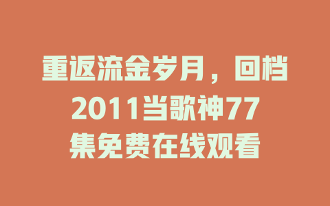 重返流金岁月，回档2011当歌神77集免费在线观看