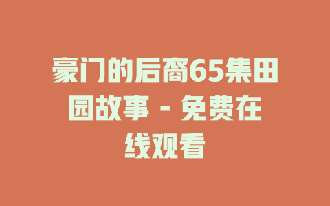 豪门的后裔65集田园故事 - 免费在线观看