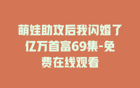 萌娃助攻后我闪婚了亿万首富69集-免费在线观看