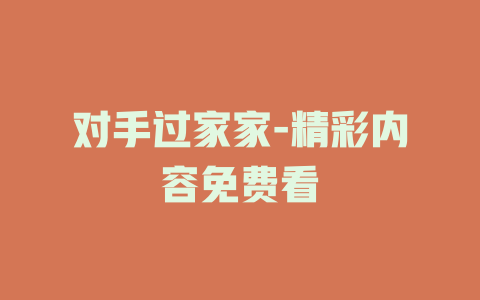 对手过家家-精彩内容免费看