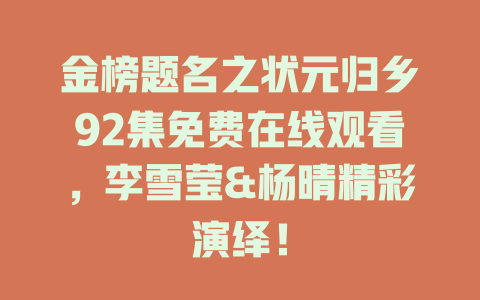 金榜题名之状元归乡92集免费在线观看，李雪莹&杨晴精彩演绎！