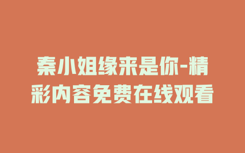 秦小姐缘来是你-精彩内容免费在线观看