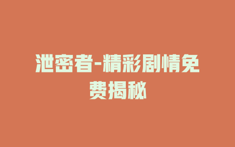 泄密者-精彩剧情免费揭秘
