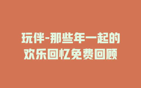 玩伴-那些年一起的欢乐回忆免费回顾