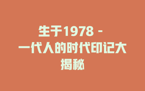 生于1978 - 一代人的时代印记大揭秘