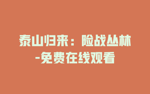泰山归来：险战丛林-免费在线观看