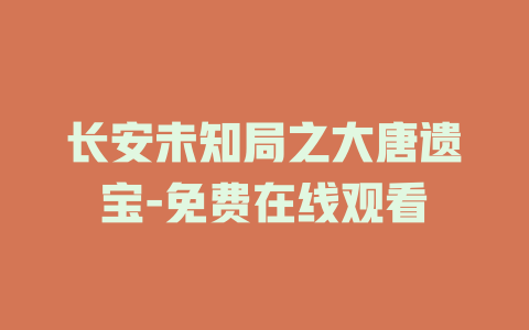 长安未知局之大唐遗宝-免费在线观看