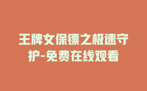 王牌女保镖之极速守护-免费在线观看
