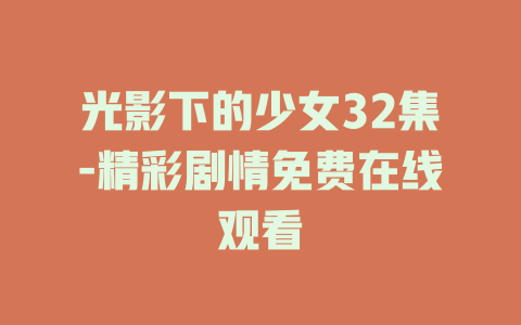光影下的少女32集-精彩剧情免费在线观看