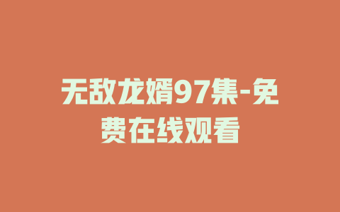 无敌龙婿97集-免费在线观看