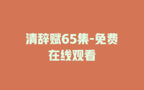 清辞赋65集-免费在线观看