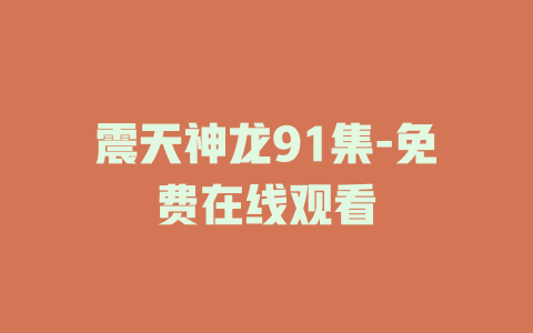 震天神龙91集-免费在线观看