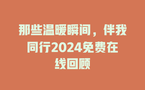 那些温暖瞬间，伴我同行2024免费在线回顾